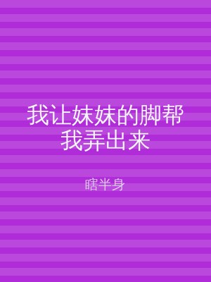 我让妺妺的脚帮我弄出来