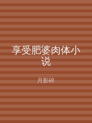 享受肥婆肉体小说