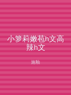 小箩莉嫩苞h文高辣h文