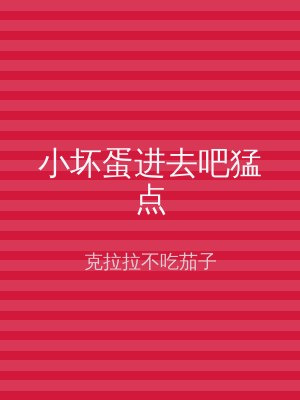 小坏蛋进去吧猛点