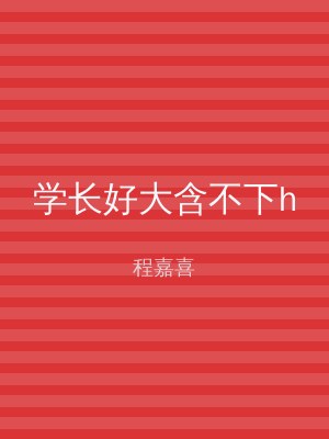 学长好大含不下h