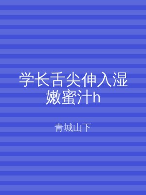 学长舌尖伸入湿嫩蜜汁h