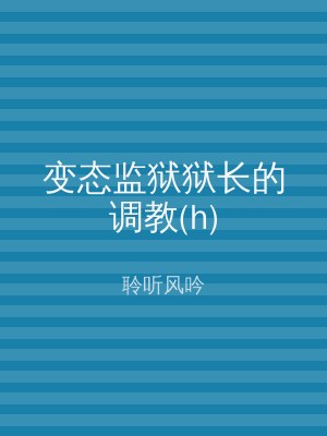 变态监狱狱长的调教(h)