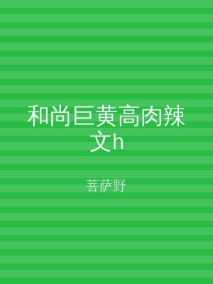 和尚巨黄高肉辣文h