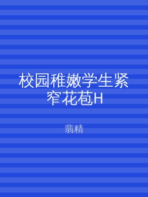 校园稚嫩学生紧窄花苞H