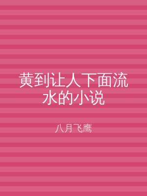 黄到让人下面流水的小说