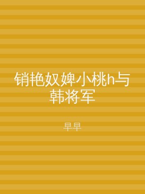 销艳奴婢小桃h与韩将军