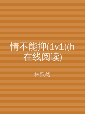 情不能抑(1v1)(h在线阅读)