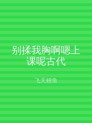 别揉我胸啊嗯上课呢古代