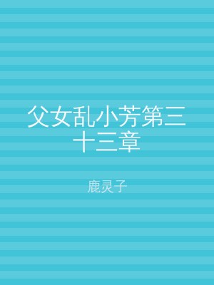 父女乱小芳第三十三章