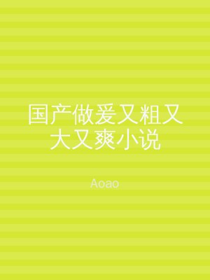 国产做爰又粗又大又爽小说