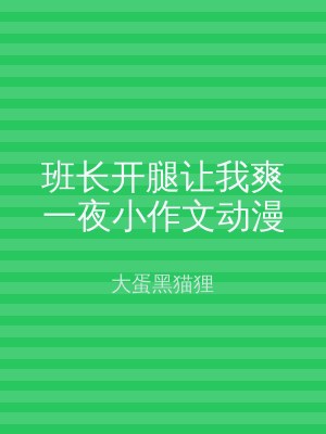 班长开腿让我爽一夜小作文动漫