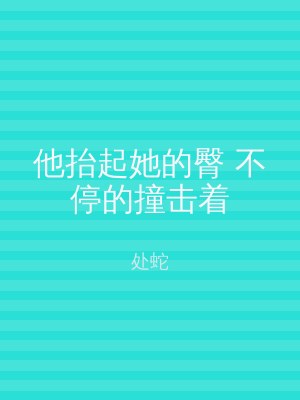 他抬起她的臀 不停的撞击着