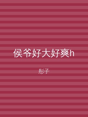 侯爷好大好爽h