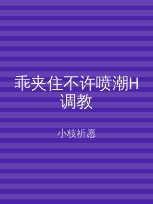 乖夹住不许喷潮H调教