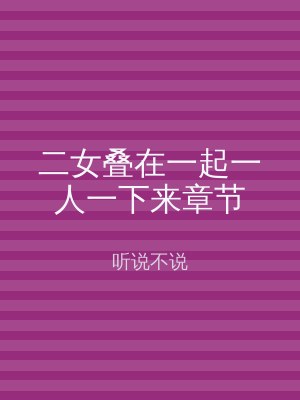 二女叠在一起一人一下来章节