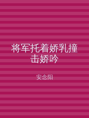 将军托着娇乳撞击娇吟