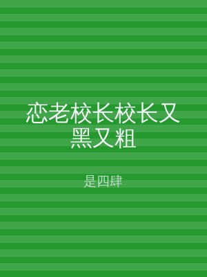恋老校长校长又黑又粗