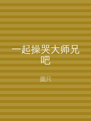 一起操哭大师兄吧