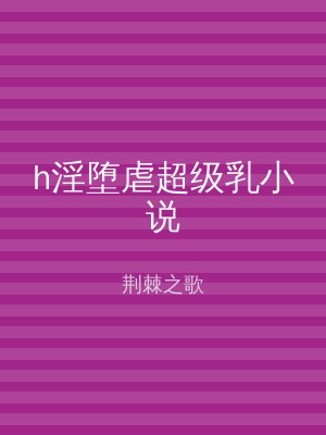 h淫堕虐超级乳小说