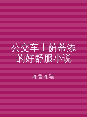 公交车上荫蒂添的好舒服小说