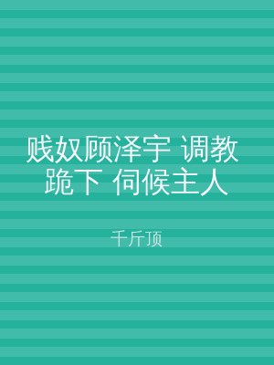 贱奴顾泽宇 调教 跪下 伺候主人