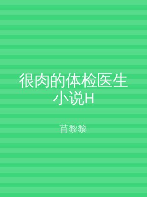 很肉的体检医生小说H