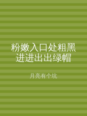 粉嫩入口处粗黑进进出出绿帽