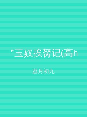 "玉奴挨胬记(高h