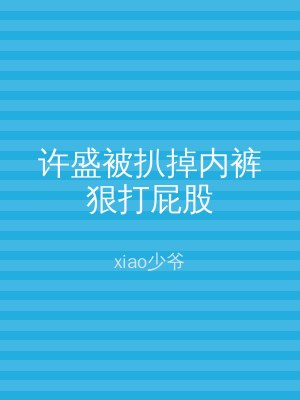 许盛被扒掉内裤狠打屁股