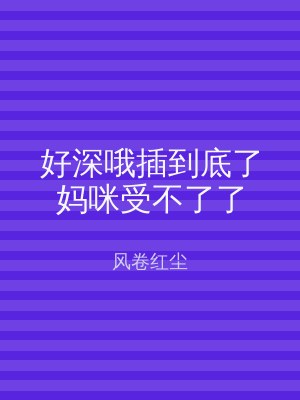 好深哦插到底了妈咪受不了了