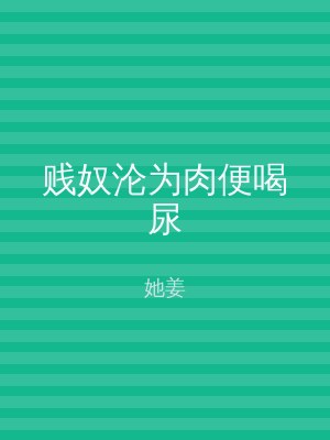 贱奴沦为肉便喝尿