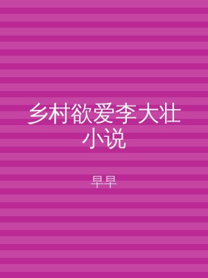 乡村欲爱李大壮小说