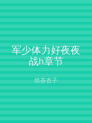 军少体力好夜夜战h章节