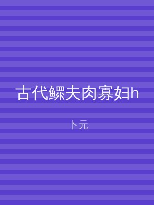 古代鳏夫肉寡妇h