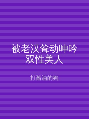 被老汉耸动呻吟双性美人