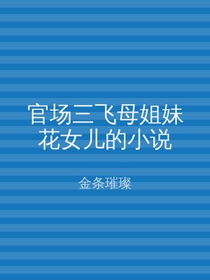 官场三飞母姐妹花女儿的小说