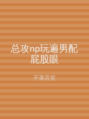 总攻np玩遍男配屁股眼