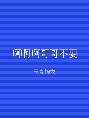 啊啊啊哥哥不要