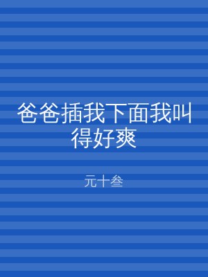 爸爸插我下面我叫得好爽