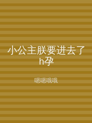 小公主朕要进去了h孕