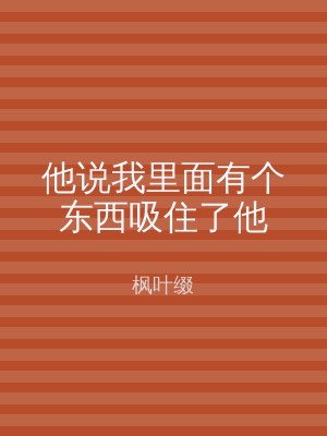 他说我里面有个东西吸住了他