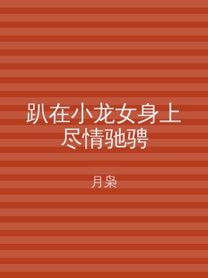 趴在小龙女身上尽情驰骋