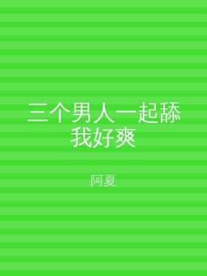 三个男人一起舔我好爽