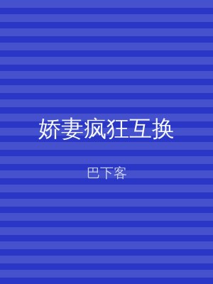 娇妻疯狂互换