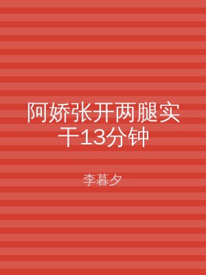 阿娇张开两腿实干13分钟