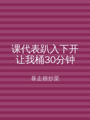 课代表趴入下开让我桶30分钟