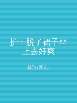 护士脱了裙子坐上去好爽