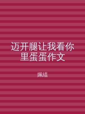 迈开腿让我看你里蛋蛋作文