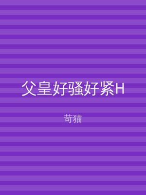 父皇好骚好紧H
